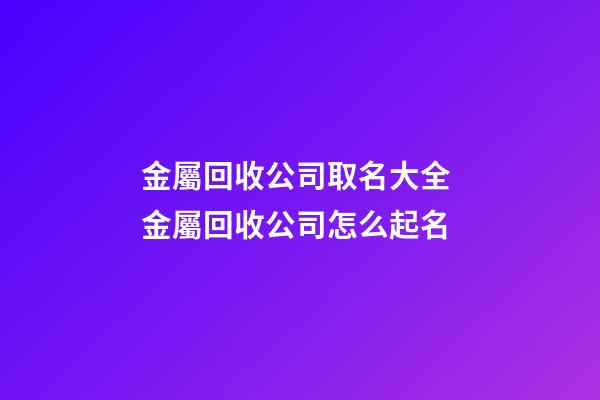 金屬回收公司取名大全 金屬回收公司怎么起名-第1張-公司起名-玄機派